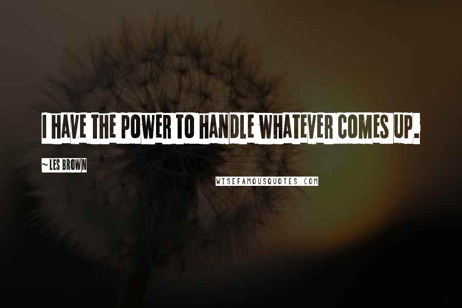 Les Brown Quotes: I have the power to handle whatever comes up.