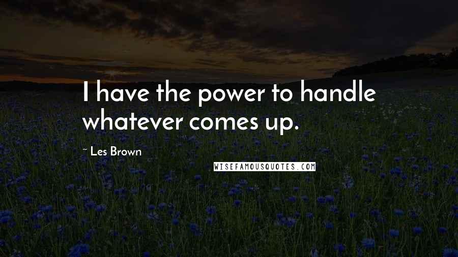 Les Brown Quotes: I have the power to handle whatever comes up.