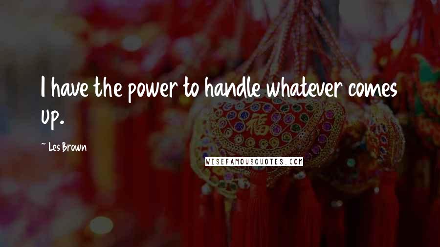 Les Brown Quotes: I have the power to handle whatever comes up.