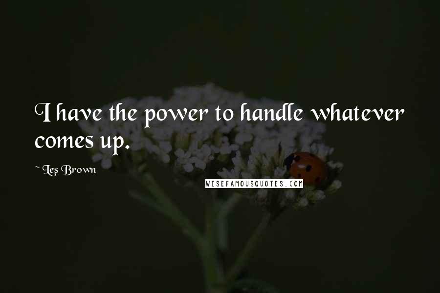 Les Brown Quotes: I have the power to handle whatever comes up.