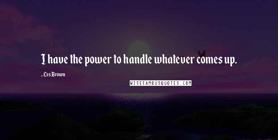 Les Brown Quotes: I have the power to handle whatever comes up.