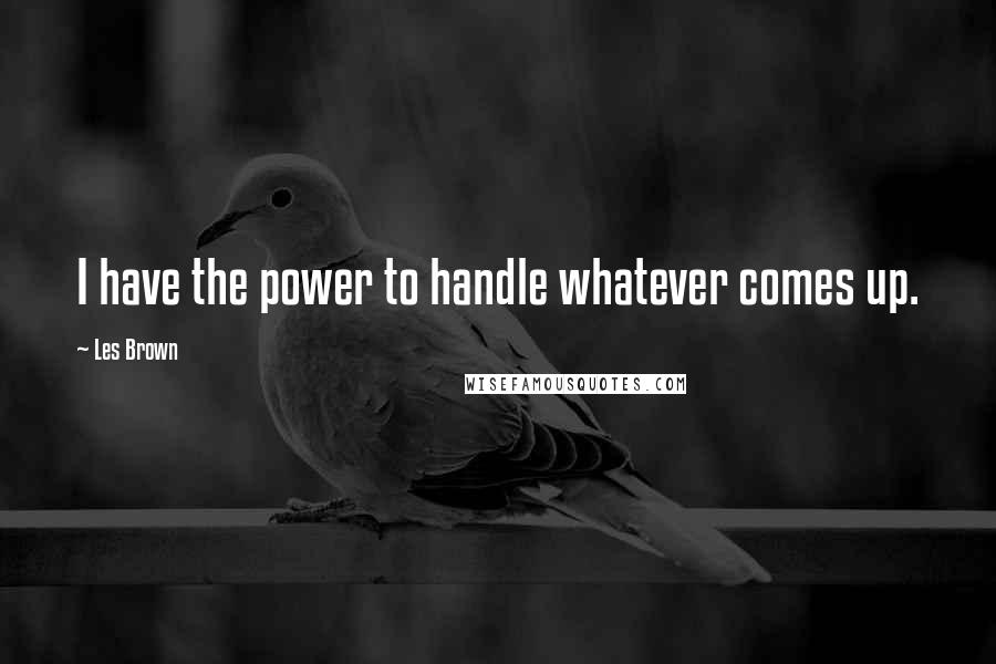 Les Brown Quotes: I have the power to handle whatever comes up.