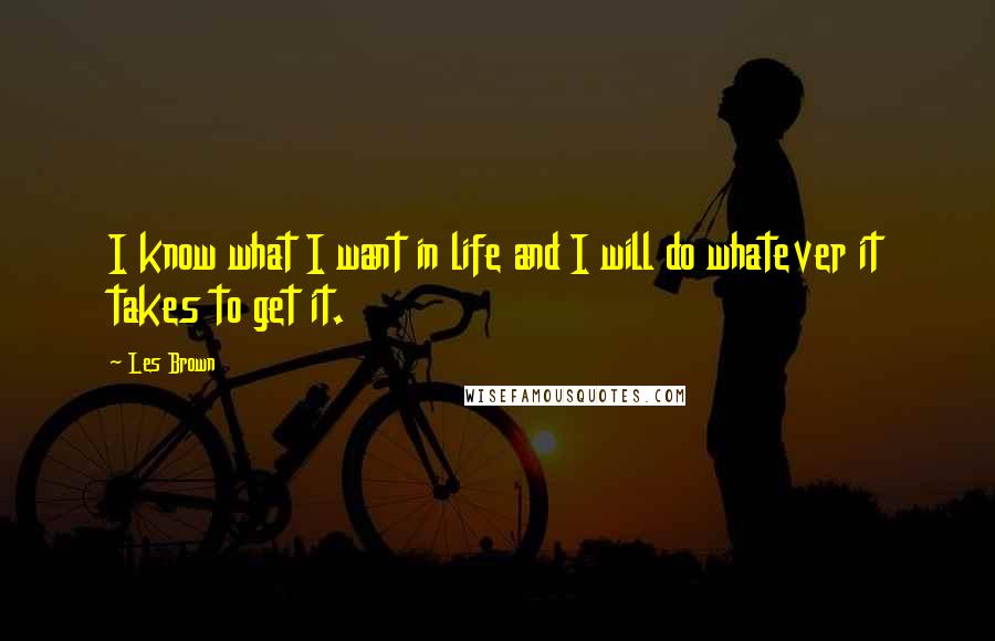 Les Brown Quotes: I know what I want in life and I will do whatever it takes to get it.