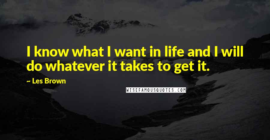 Les Brown Quotes: I know what I want in life and I will do whatever it takes to get it.