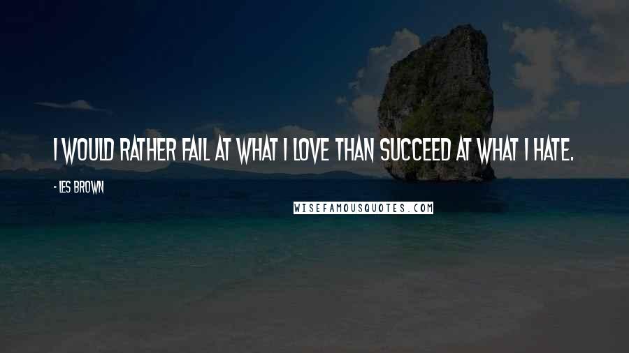Les Brown Quotes: I would rather fail at what I love than succeed at what I hate.