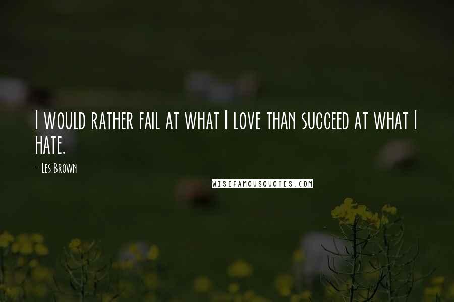 Les Brown Quotes: I would rather fail at what I love than succeed at what I hate.