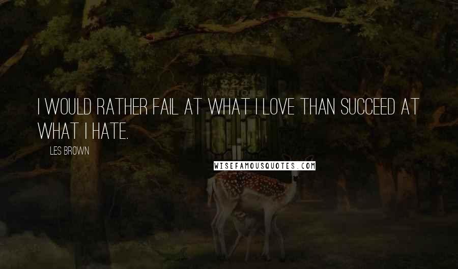 Les Brown Quotes: I would rather fail at what I love than succeed at what I hate.