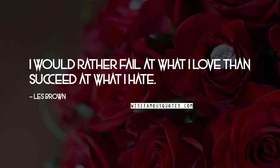 Les Brown Quotes: I would rather fail at what I love than succeed at what I hate.