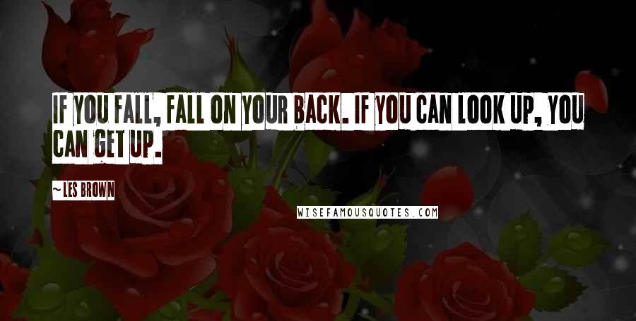 Les Brown Quotes: If you fall, fall on your back. If you can look up, you can get up.