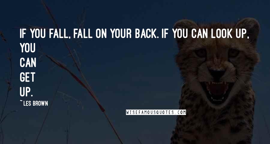 Les Brown Quotes: If you fall, fall on your back. If you can look up, you can get up.