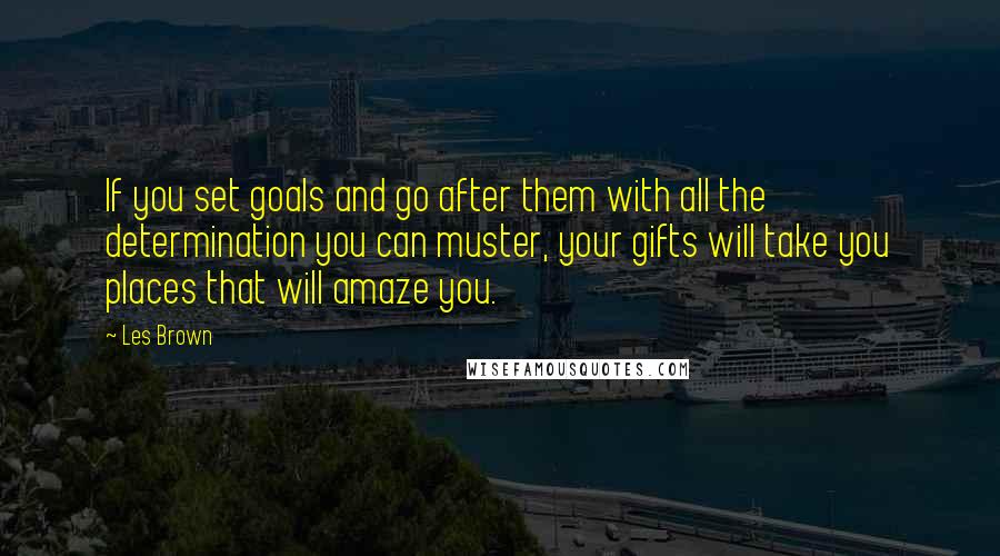 Les Brown Quotes: If you set goals and go after them with all the determination you can muster, your gifts will take you places that will amaze you.