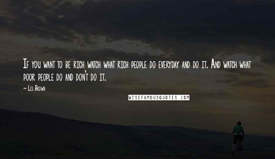 Les Brown Quotes: If you want to be rich watch what rich people do everyday and do it. And watch what poor people do and don't do it.