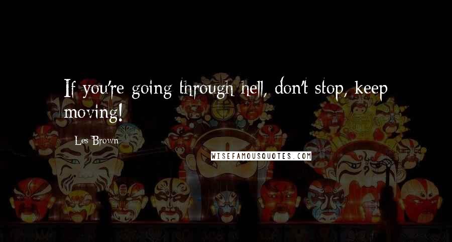 Les Brown Quotes: If you're going through hell, don't stop, keep moving!