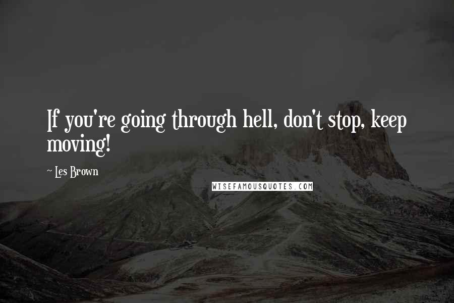 Les Brown Quotes: If you're going through hell, don't stop, keep moving!