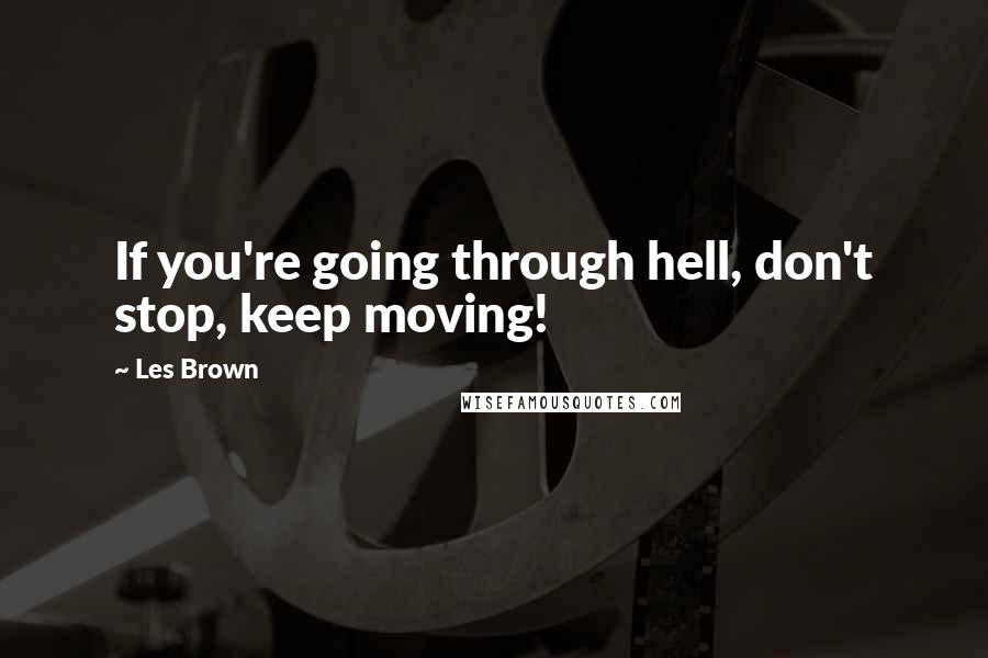 Les Brown Quotes: If you're going through hell, don't stop, keep moving!