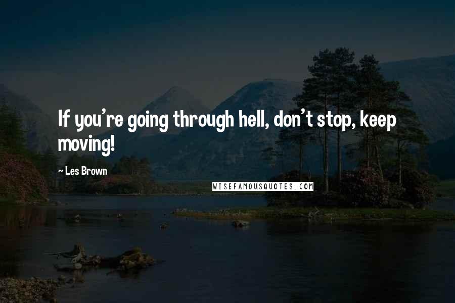 Les Brown Quotes: If you're going through hell, don't stop, keep moving!