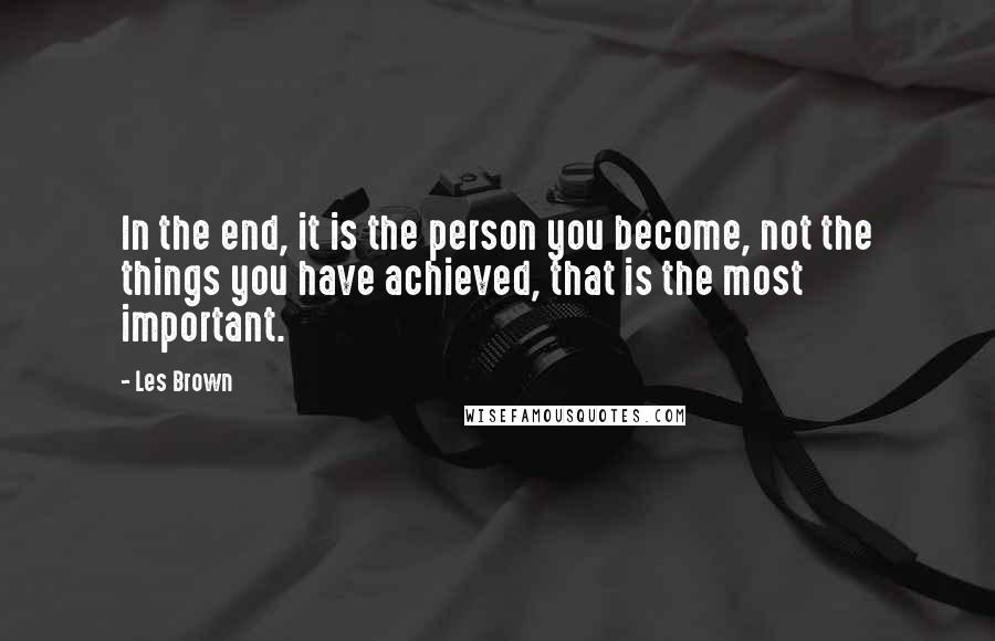Les Brown Quotes: In the end, it is the person you become, not the things you have achieved, that is the most important.