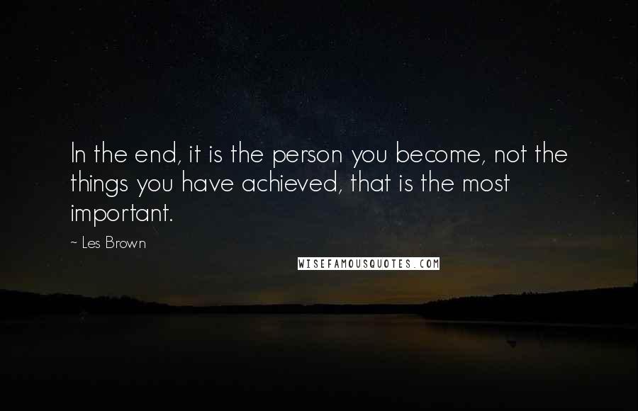 Les Brown Quotes: In the end, it is the person you become, not the things you have achieved, that is the most important.