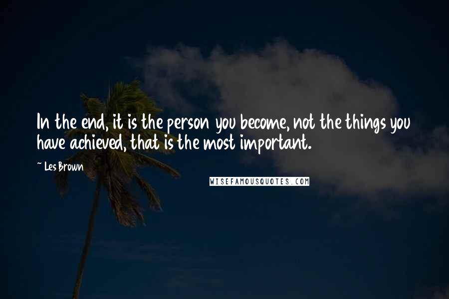 Les Brown Quotes: In the end, it is the person you become, not the things you have achieved, that is the most important.
