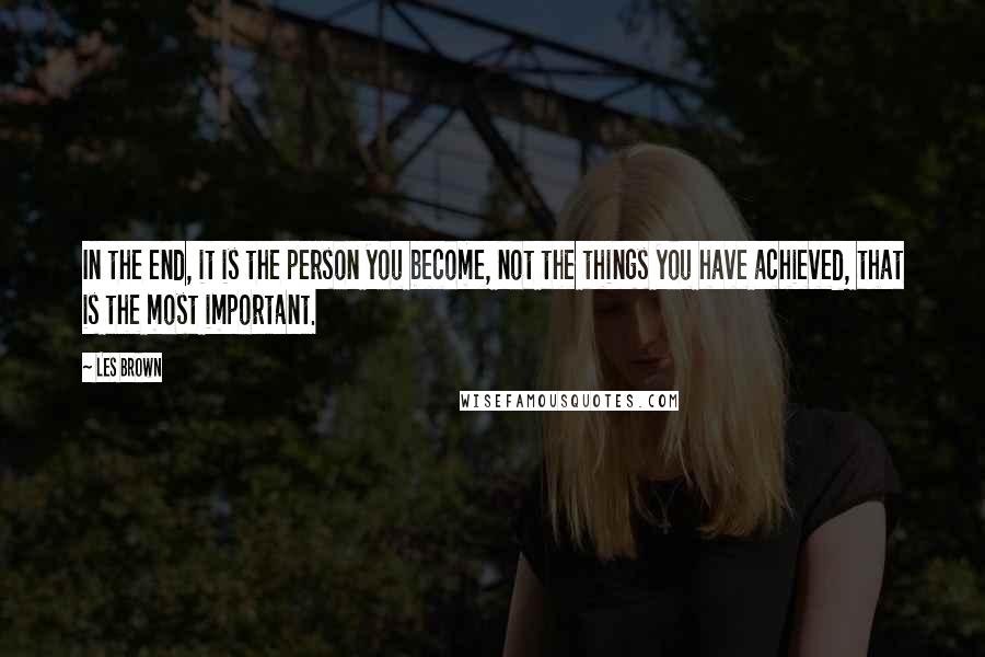 Les Brown Quotes: In the end, it is the person you become, not the things you have achieved, that is the most important.