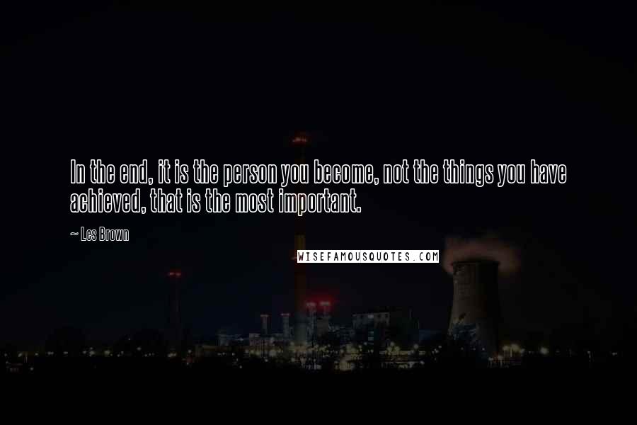 Les Brown Quotes: In the end, it is the person you become, not the things you have achieved, that is the most important.