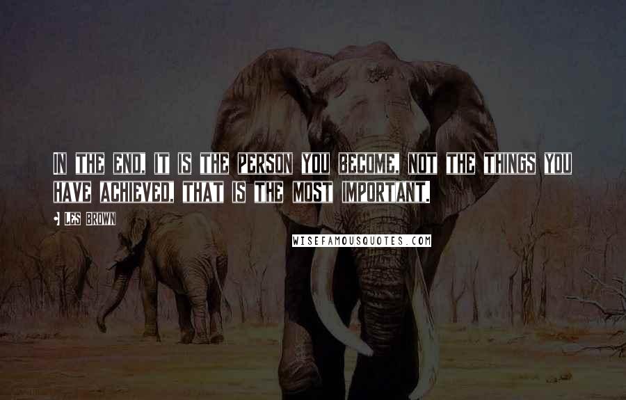 Les Brown Quotes: In the end, it is the person you become, not the things you have achieved, that is the most important.