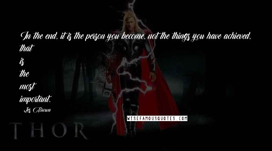 Les Brown Quotes: In the end, it is the person you become, not the things you have achieved, that is the most important.