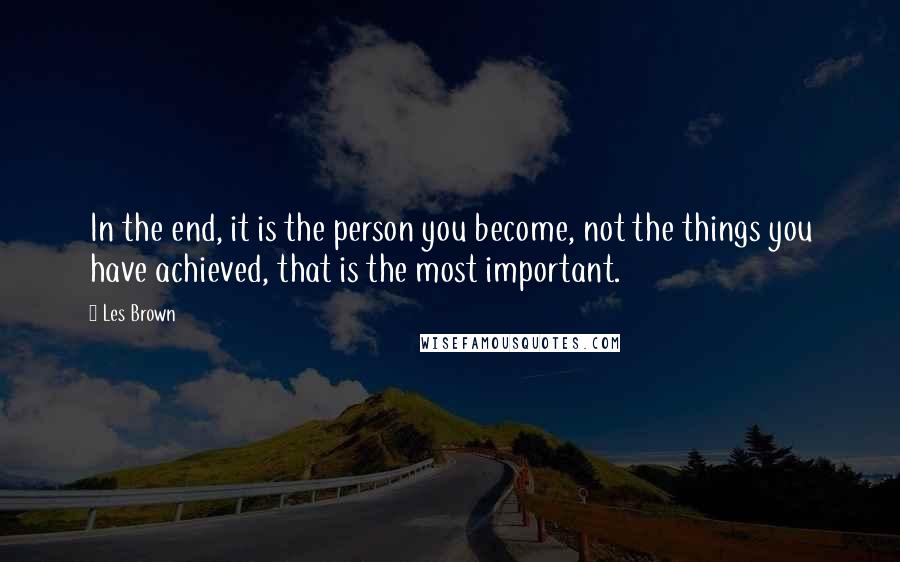 Les Brown Quotes: In the end, it is the person you become, not the things you have achieved, that is the most important.