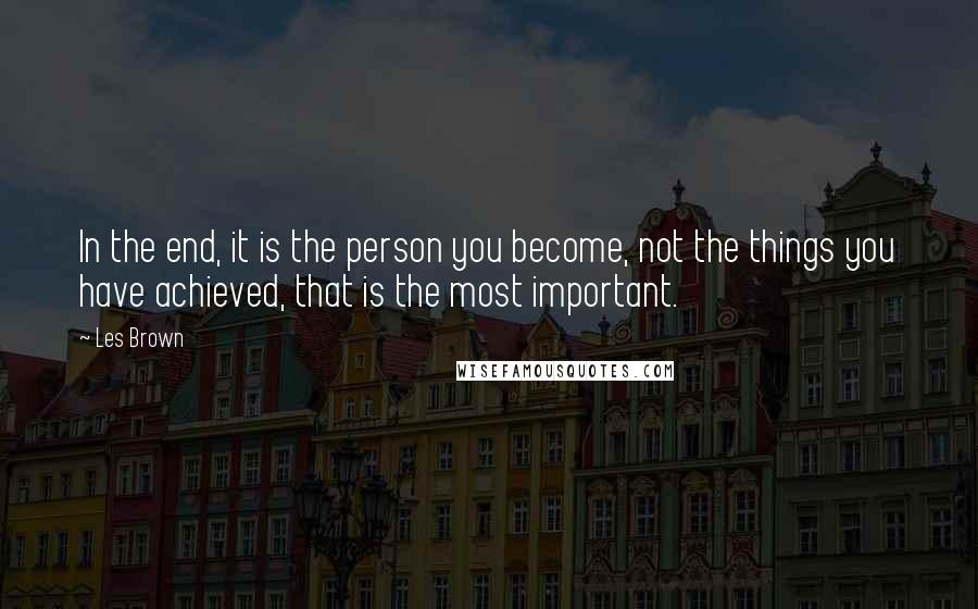 Les Brown Quotes: In the end, it is the person you become, not the things you have achieved, that is the most important.