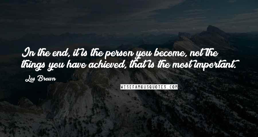 Les Brown Quotes: In the end, it is the person you become, not the things you have achieved, that is the most important.