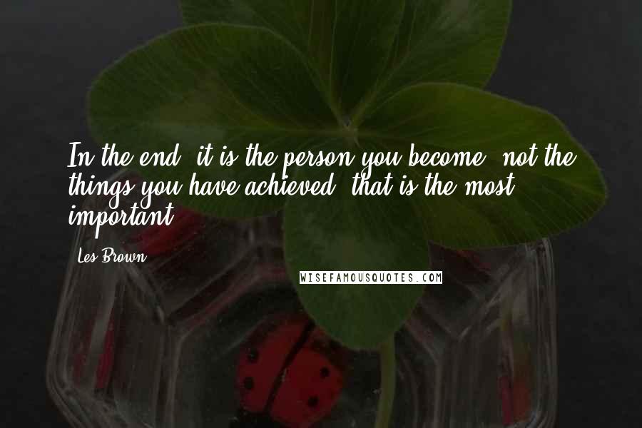 Les Brown Quotes: In the end, it is the person you become, not the things you have achieved, that is the most important.