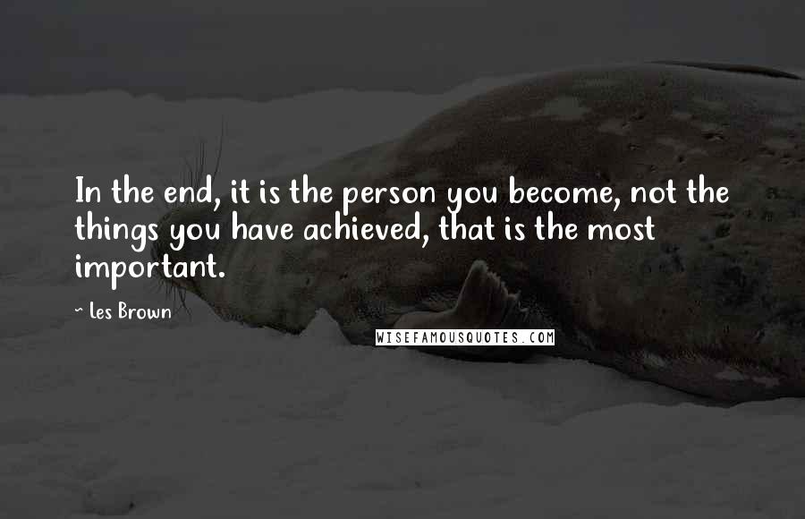 Les Brown Quotes: In the end, it is the person you become, not the things you have achieved, that is the most important.
