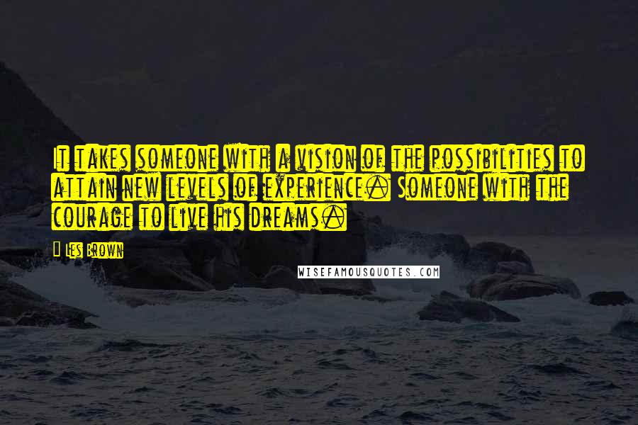 Les Brown Quotes: It takes someone with a vision of the possibilities to attain new levels of experience. Someone with the courage to live his dreams.