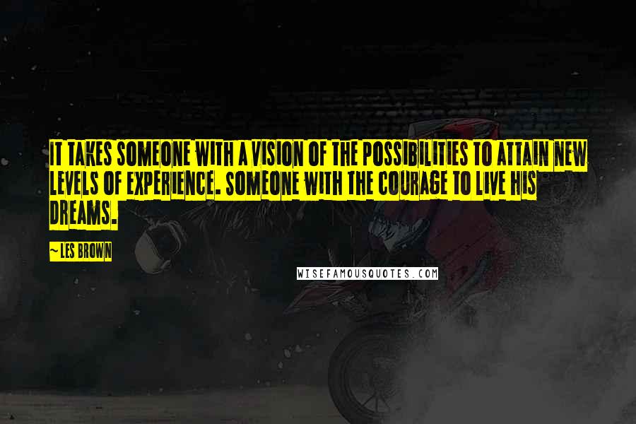 Les Brown Quotes: It takes someone with a vision of the possibilities to attain new levels of experience. Someone with the courage to live his dreams.