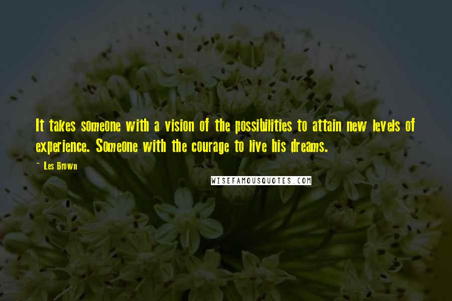 Les Brown Quotes: It takes someone with a vision of the possibilities to attain new levels of experience. Someone with the courage to live his dreams.