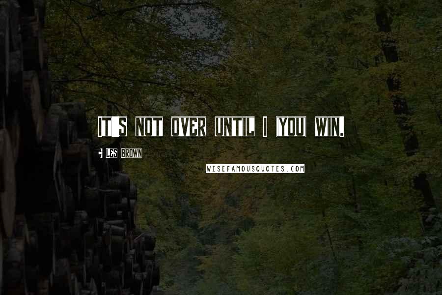Les Brown Quotes: It's not over until I (you) win.
