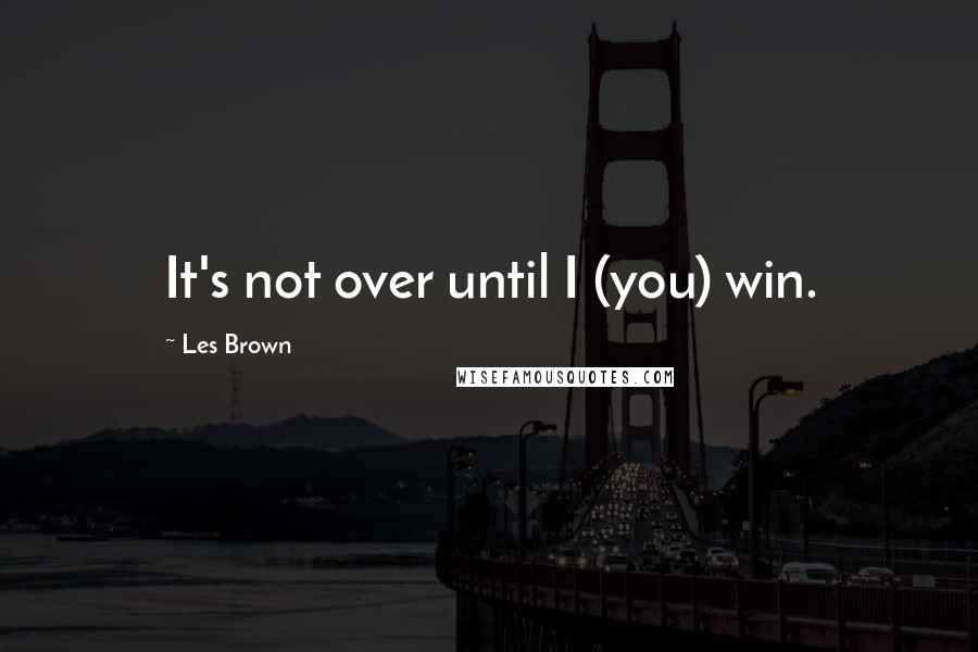 Les Brown Quotes: It's not over until I (you) win.