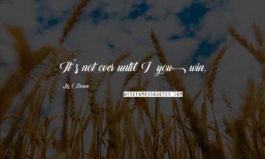 Les Brown Quotes: It's not over until I (you) win.