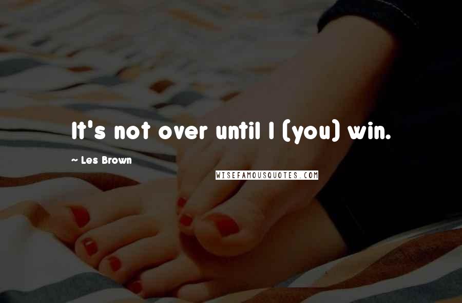 Les Brown Quotes: It's not over until I (you) win.