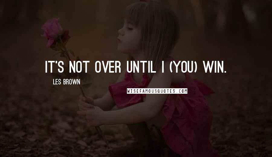 Les Brown Quotes: It's not over until I (you) win.