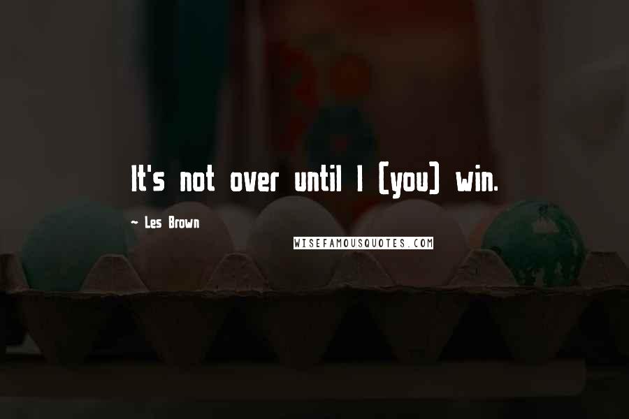 Les Brown Quotes: It's not over until I (you) win.