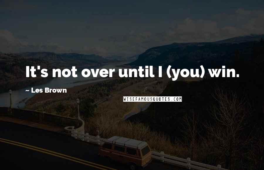 Les Brown Quotes: It's not over until I (you) win.