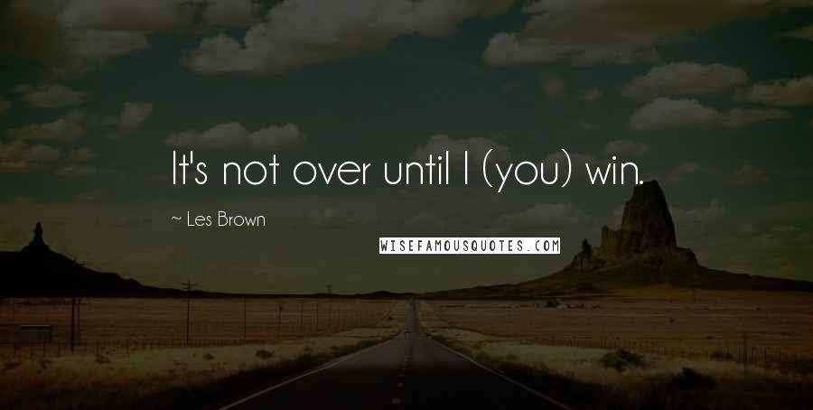 Les Brown Quotes: It's not over until I (you) win.