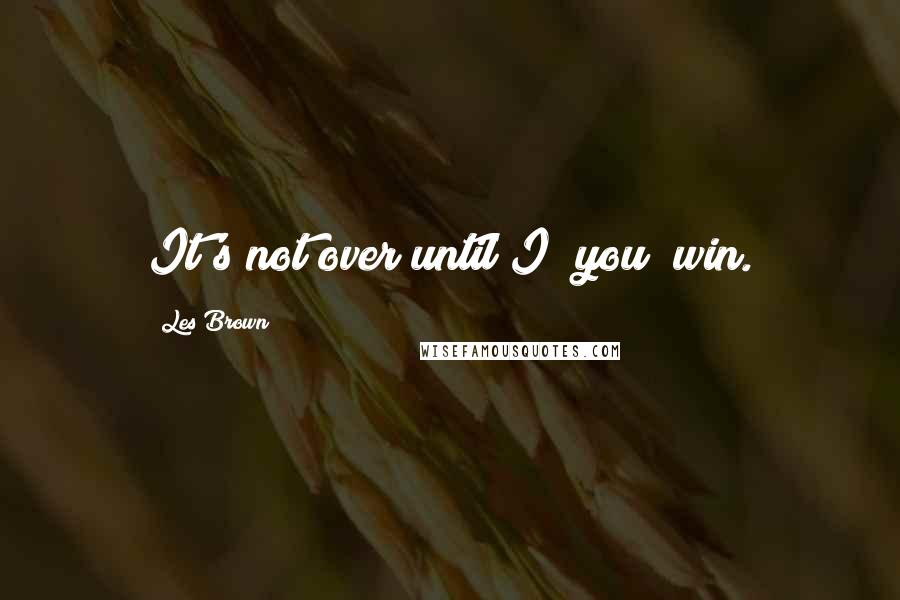 Les Brown Quotes: It's not over until I (you) win.