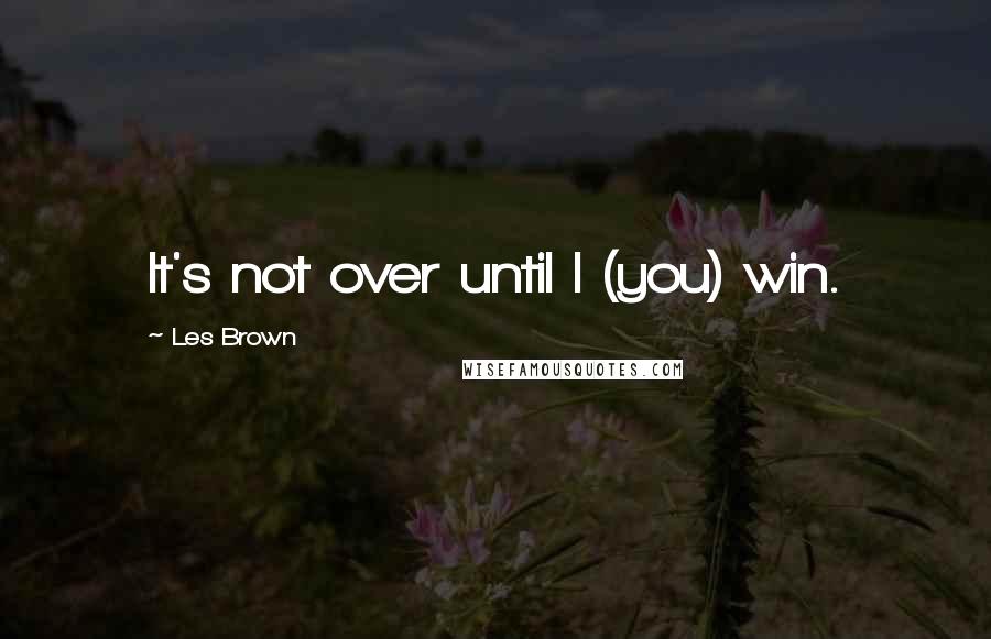 Les Brown Quotes: It's not over until I (you) win.
