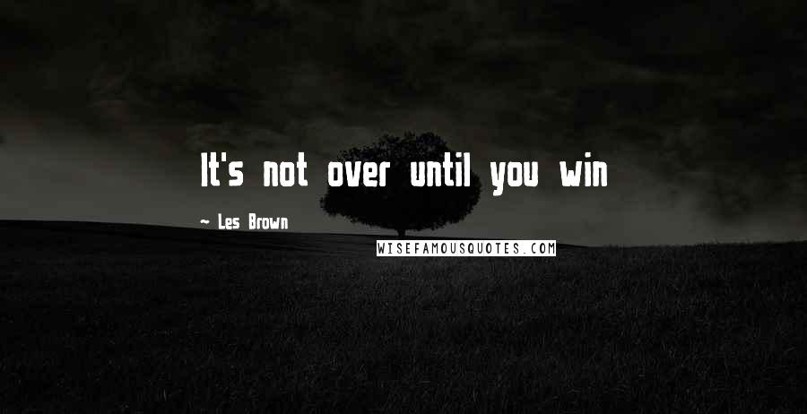 Les Brown Quotes: It's not over until you win