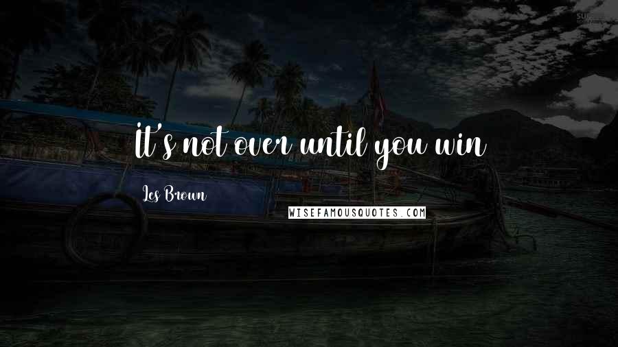 Les Brown Quotes: It's not over until you win