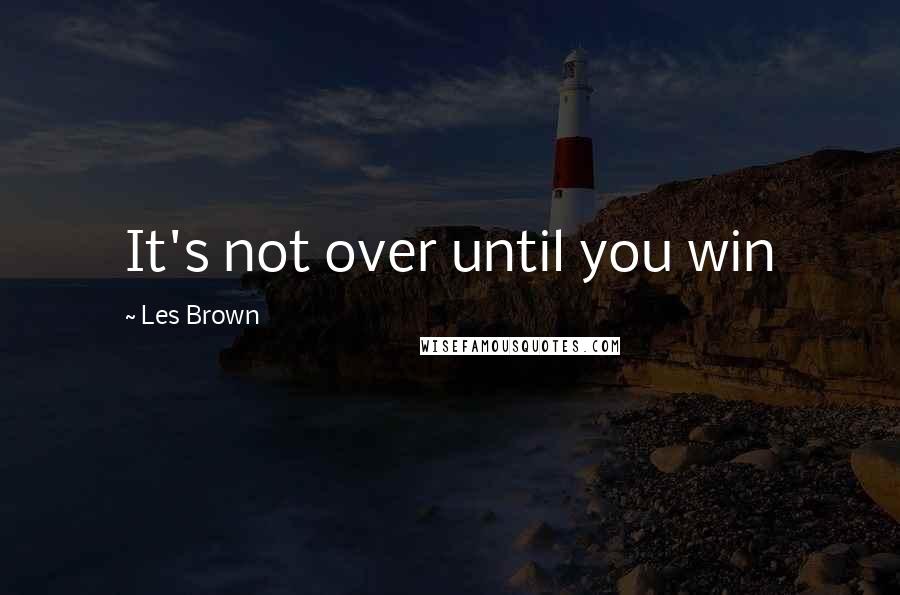 Les Brown Quotes: It's not over until you win