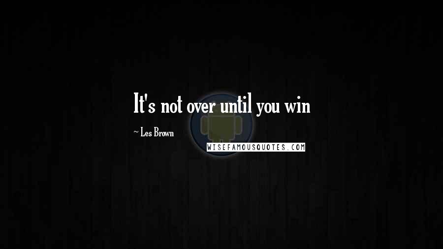 Les Brown Quotes: It's not over until you win