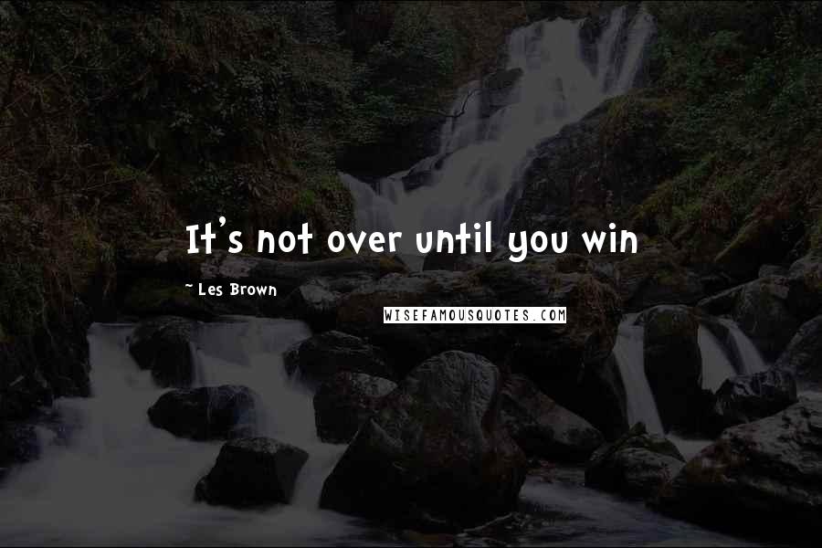 Les Brown Quotes: It's not over until you win